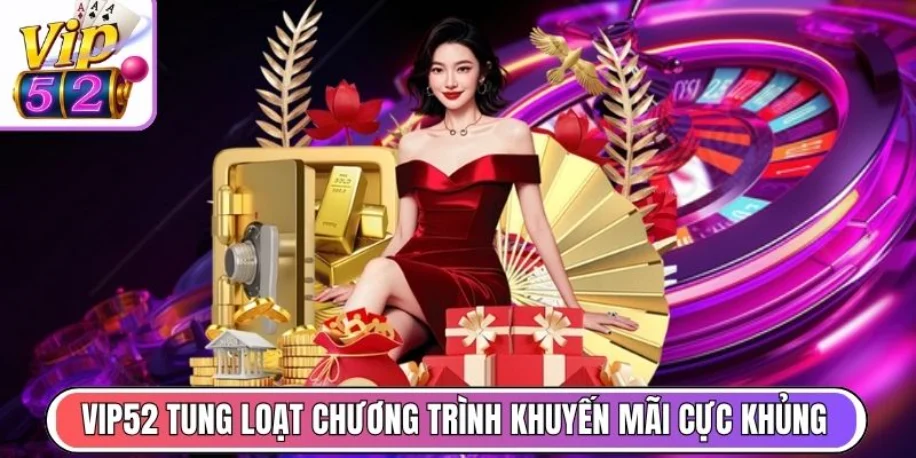 Vip52 - Cổng Game Giải Trí Trực Tuyến Uy Tín #1 Việt Nam 33 Vip52 tung loạt chương trình khuyến mãi cực khủng
