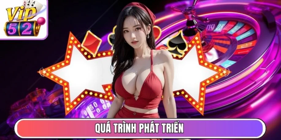 Vip52 - Cổng Game Giải Trí Trực Tuyến Uy Tín #1 Việt Nam 28 Quá trình phát triển