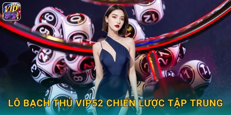 Lô Bạch Thủ Vip52 Một Số Ăn Chắc Không Lo 2 Lô bạch thủ Vip52 chiến lược tập trung