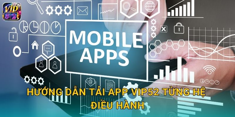 Tải App Vip52 Miễn Phí Cho iOS Và Android 3 Hướng dẫn tải app vip52 từng hệ điều hành