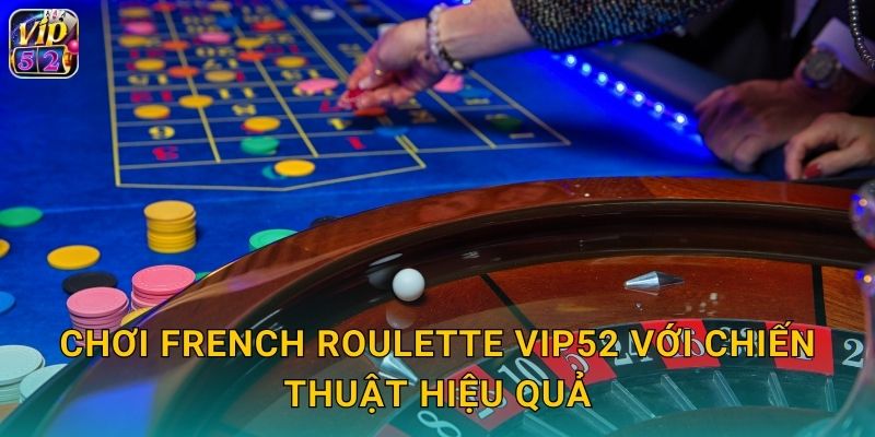 French Roulette Vip52 - Trải Nghiệm Đẳng Cấp Pháp 3 Chơi French Roulette Vip52 với chiến thuật hiệu quả