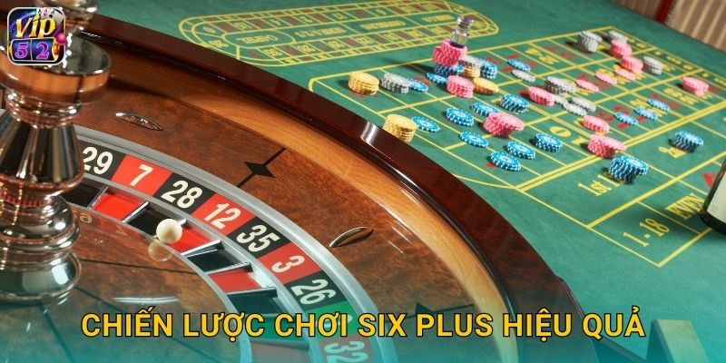 Chiến lược chơi Six Plus hiệu quả