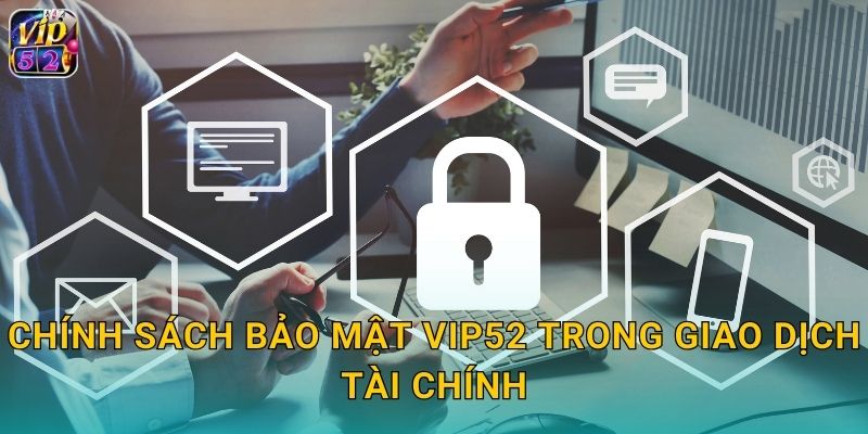 Chính Sách Bảo Mật Vip52 An Toàn Tuyệt Đối 2 Chính sách bảo mật vip52 trong giao dịch tài chính