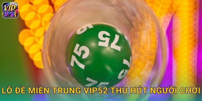 Lô Đề Miền Trung Vip52 Trả Thưởng Siêu Tốc 2 Lô đề miền Trung Vip52 thu hút người chơi