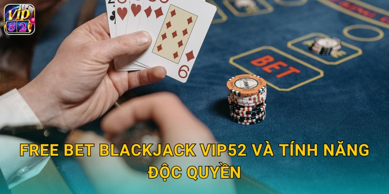 Free Bet Blackjack Vip52 Chia Đôi Miễn Phí 2 Free Bet Blackjack Vip52 và tính năng độc quyền